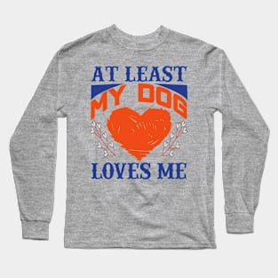 At least my dog loves me Long Sleeve T-Shirt